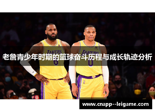 老詹青少年时期的篮球奋斗历程与成长轨迹分析