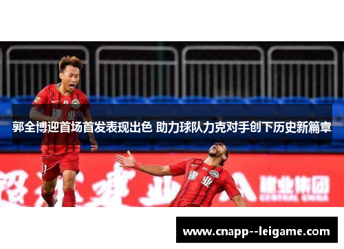 郭全博迎首场首发表现出色 助力球队力克对手创下历史新篇章