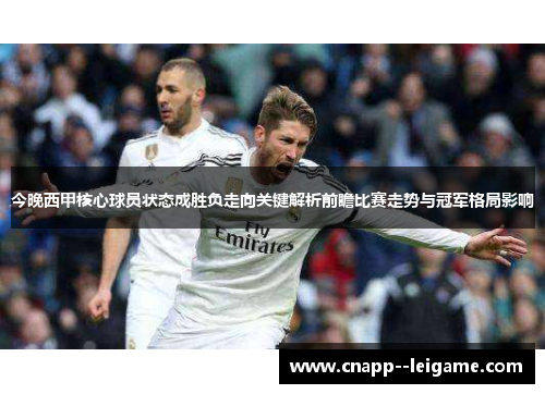 今晚西甲核心球员状态成胜负走向关键解析前瞻比赛走势与冠军格局影响 今晚西甲核心球员状态成胜负走向关键解析前瞻比赛走势与冠军格局影响