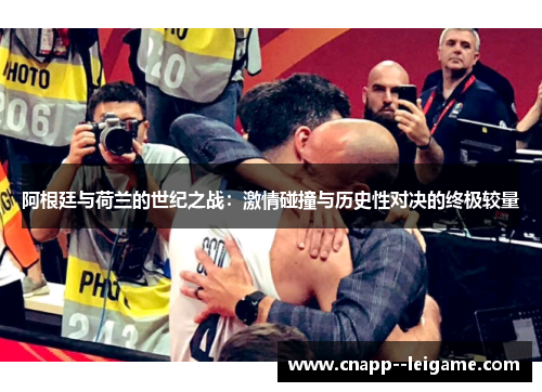 阿根廷与荷兰的世纪之战：激情碰撞与历史性对决的终极较量