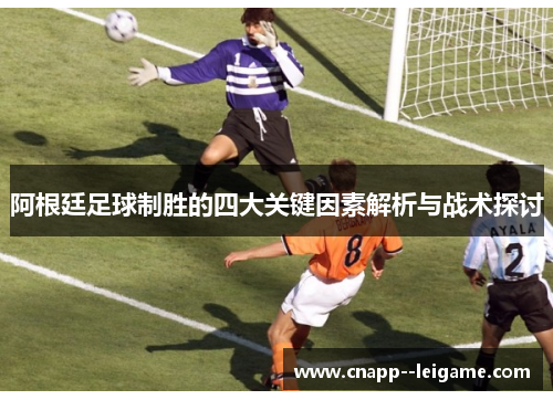 阿根廷足球制胜的四大关键因素解析与战术探讨 阿根廷足球制胜的四大关键因素解析与战术探讨