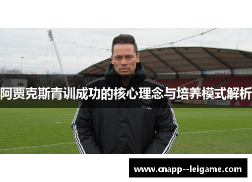 阿贾克斯青训成功的核心理念与培养模式解析