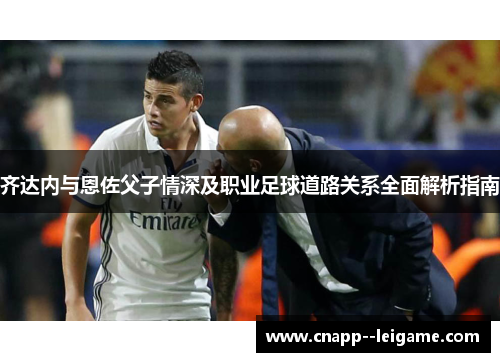 齐达内与恩佐父子情深及职业足球道路关系全面解析指南