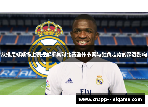 从维尼修斯场上表现解析其对比赛整体节奏与胜负走势的深远影响
