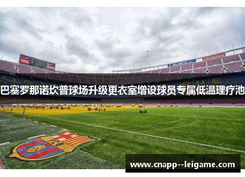 巴塞罗那诺坎普球场升级更衣室增设球员专属低温理疗池