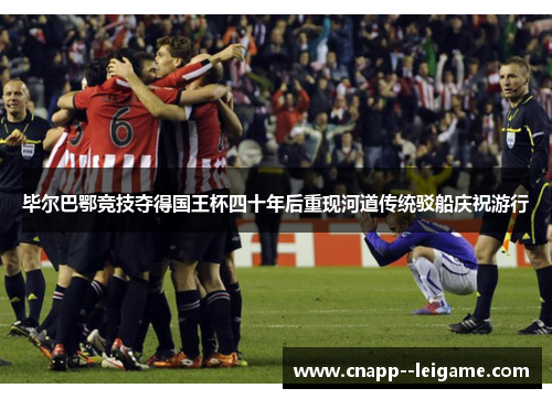 毕尔巴鄂竞技夺得国王杯四十年后重现河道传统驳船庆祝游行