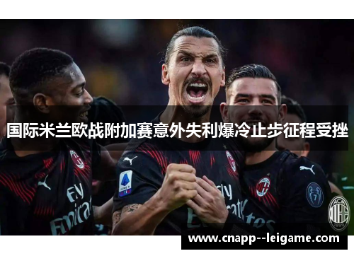 国际米兰欧战附加赛意外失利爆冷止步征程受挫