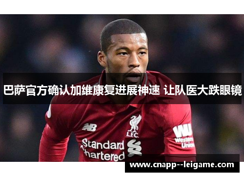 巴萨官方确认加维康复进展神速 让队医大跌眼镜