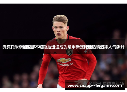 麦克托米奈加盟那不勒斯后迅速成为意甲新宠球迷热情追捧人气飙升 麦克托米奈加盟那不勒斯后迅速成为意甲新宠球迷热情追捧人气飙升