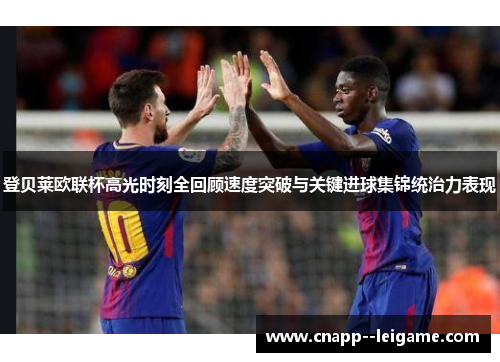 登贝莱欧联杯高光时刻全回顾速度突破与关键进球集锦统治力表现 登贝莱欧联杯高光时刻全回顾速度突破与关键进球集锦统治力表现