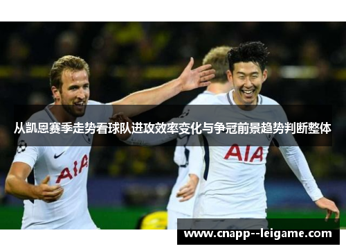 从凯恩赛季走势看球队进攻效率变化与争冠前景趋势判断整体 从凯恩赛季走势看球队进攻效率变化与争冠前景趋势判断整体