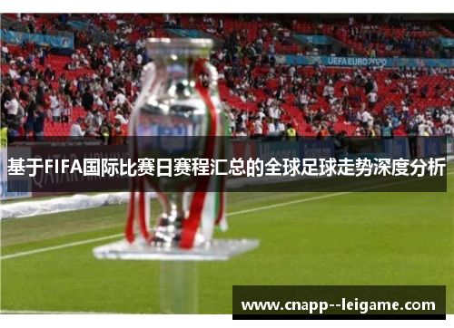 基于FIFA国际比赛日赛程汇总的全球足球走势深度分析