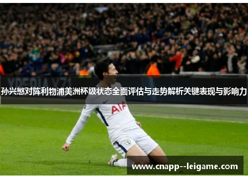 孙兴慜对阵利物浦美洲杯级状态全面评估与走势解析关键表现与影响力 孙兴慜对阵利物浦美洲杯级状态全面评估与走势解析关键表现与影响力