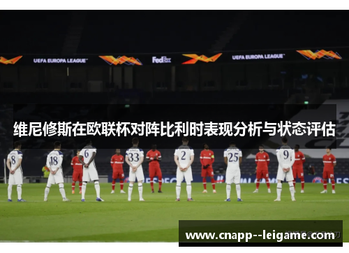 维尼修斯在欧联杯对阵比利时表现分析与状态评估